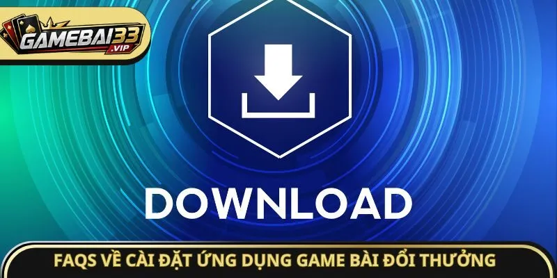 FAQs về cài đặt ứng dụng Game bài đổi thưởng