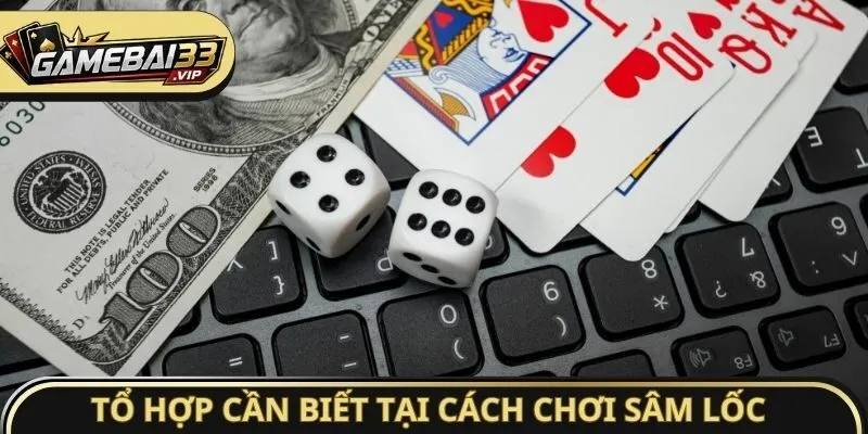 Tổ hợp cần biết tại cách chơi Sâm Lốc